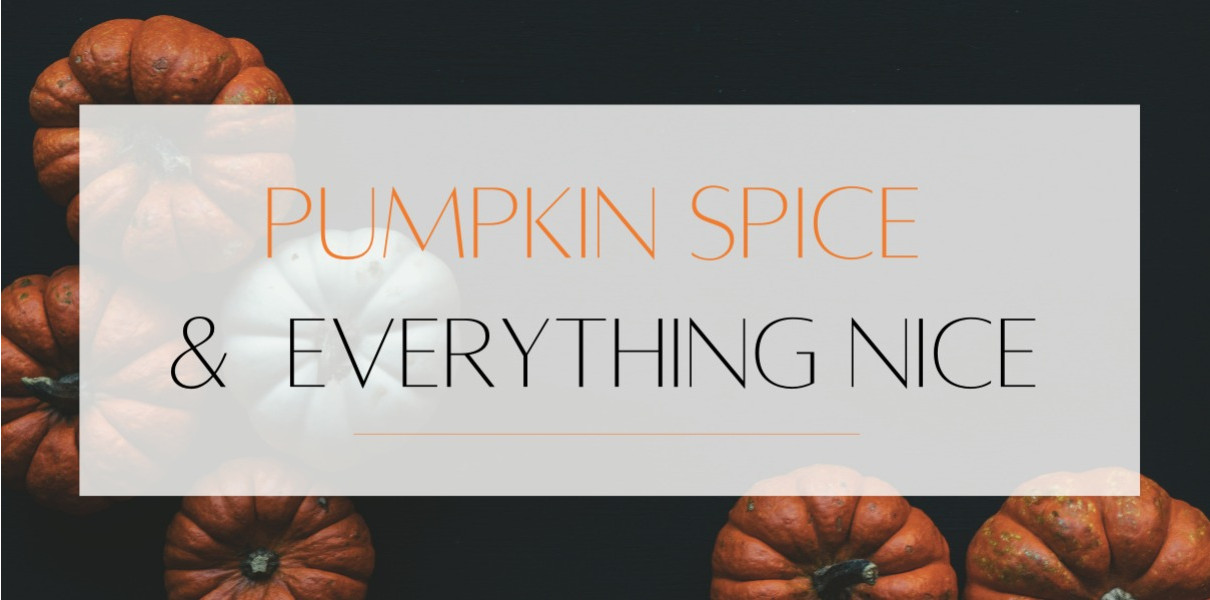 Pumpkin Spice and Everything Nice